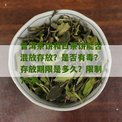 普洱茶饼和白茶饼能否混放存放？是否有毒？存放期限是多久？限制70字。