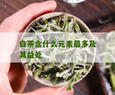 白茶含什么元素最多及其益处