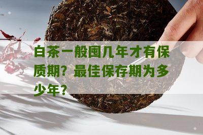 白茶一般囤几年才有保质期？最佳保存期为多少年？