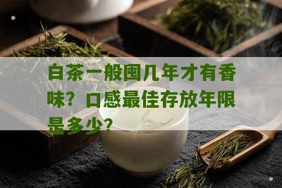 白茶一般囤几年才有香味？口感最佳存放年限是多少？