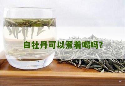 白牡丹可以煮着喝吗？