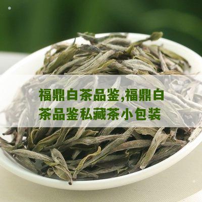 福鼎白茶品鉴,福鼎白茶品鉴私藏茶小包装