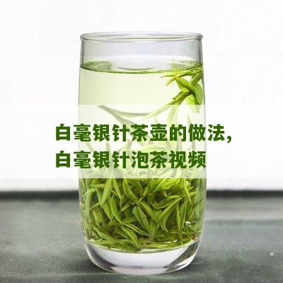 白毫银针茶壶的做法,白毫银针泡茶视频