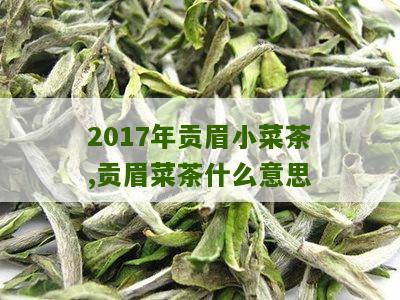 2017年贡眉小菜茶,贡眉菜茶什么意思