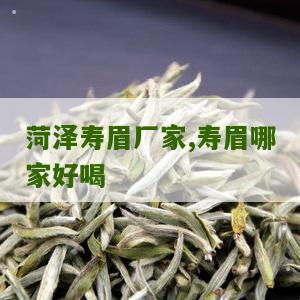 菏泽寿眉厂家,寿眉哪家好喝