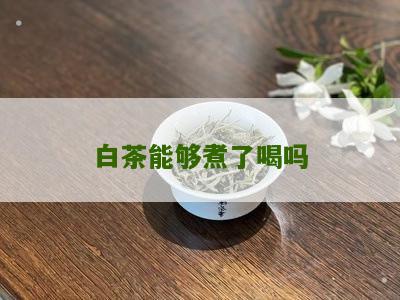 白茶能够煮了喝吗