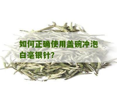 如何正确使用盖碗冲泡白毫银针？