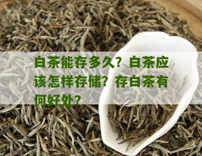 白茶能存多久？白茶应该怎样存储？存白茶有何好处？