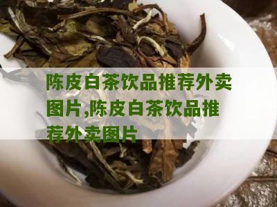 陈皮白茶饮品推荐外卖图片,陈皮白茶饮品推荐外卖图片