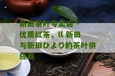 新田茶叶专卖店 - 优质红茶，ll 新田与新田ひより的茶叶供应商