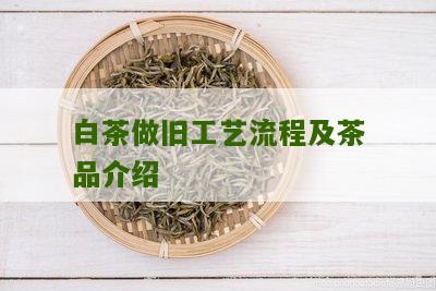 白茶做旧工艺流程及茶品介绍