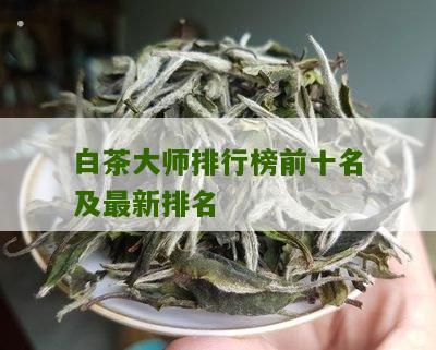 白茶大师排行榜前十名及最新排名