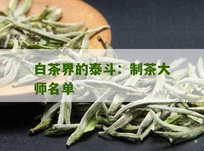 白茶界的泰斗：制茶大师名单