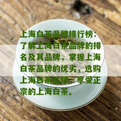 上海白茶品牌排行榜：了解上海白茶品牌的排名及其品牌，掌握上海白茶品牌的优劣，选购上海白茶品牌，享受正宗的上海白茶。