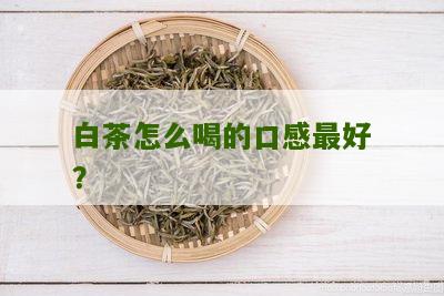 白茶怎么喝的口感最好？