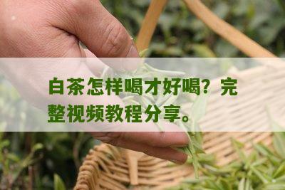 白茶怎样喝才好喝？完整视频教程分享。