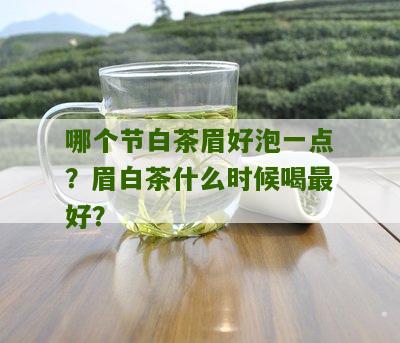 哪个节白茶眉好泡一点？眉白茶什么时候喝最好？