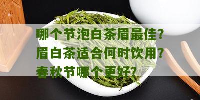 哪个节泡白茶眉最佳？眉白茶适合何时饮用？春秋节哪个更好？