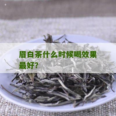 眉白茶什么时候喝效果最好？