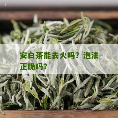 安白茶能去火吗？泡法正确吗？