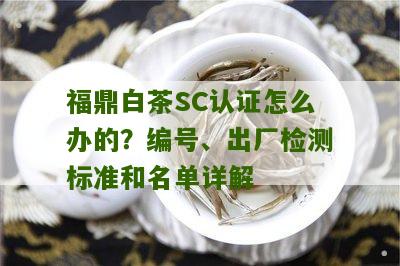 福鼎白茶SC认证怎么办的？编号、出厂检测标准和名单详解