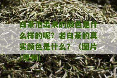 白茶泡出来的颜色是什么样的呢？老白茶的真实颜色是什么？（图片/视频）