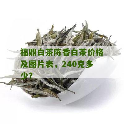 福鼎白茶陈香白茶价格及图片表，240克多少？