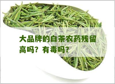 大品牌的白茶农药残留高吗？有毒吗？