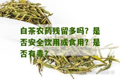 白茶农药残留多吗？是否安全饮用或食用？是否有毒？