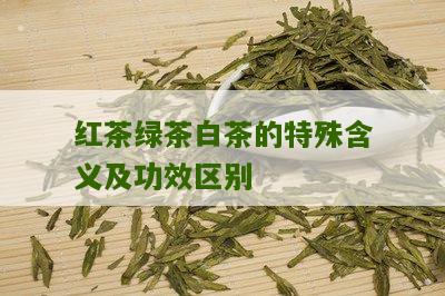 红茶绿茶白茶的特殊含义及功效区别