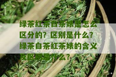 绿茶红茶白茶婊是怎么区分的？区别是什么？绿茶白茶红茶婊的含义及区别是什么？