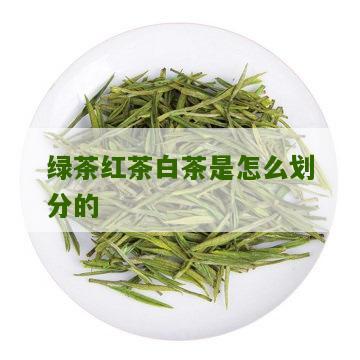 绿茶红茶白茶是怎么划分的