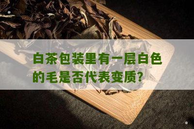 白茶包装里有一层白色的毛是否代表变质？