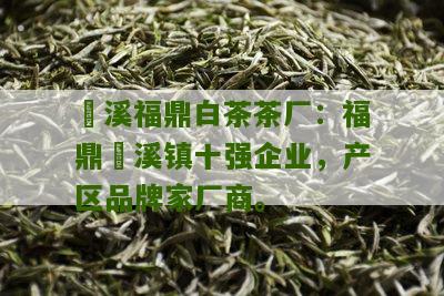 磻溪福鼎白茶茶厂：福鼎磻溪镇十强企业，产区品牌家厂商。