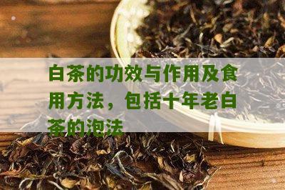 白茶的功效与作用及食用方法，包括十年老白茶的泡法