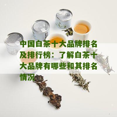 中国白茶十大品牌排名及排行榜：了解白茶十大品牌有哪些和其排名情况