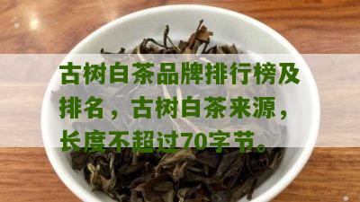 古树白茶品牌排行榜及排名，古树白茶来源，长度不超过70字节。