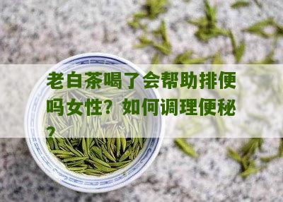 老白茶喝了会帮助排便吗女性？如何调理便秘？