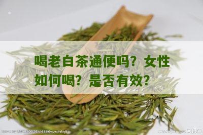 喝老白茶通便吗？女性如何喝？是否有效？