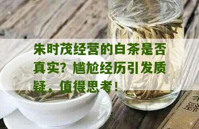 朱时茂经营的白茶是否真实？尴尬经历引发质疑，值得思考！