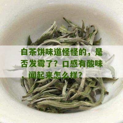 白茶饼味道怪怪的，是否发霉了？口感有酸味，闻起来怎么样？