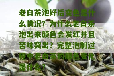 老白茶泡好后变色是什么情况？为什么老白茶泡出来颜色会发红并且苦味突出？完整泡制过程中老白茶的颜色变化是什么？