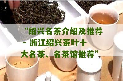 “绍兴名茶介绍及推荐 - 浙江绍兴茶叶十大名茶、名茶馆推荐”