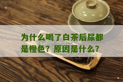 为什么喝了白茶后尿都是橙色？原因是什么？