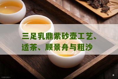 三足乳鼎紫砂壶工艺、适茶、顾景舟与粗沙