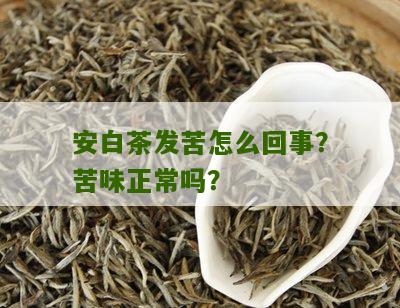 安白茶发苦怎么回事？苦味正常吗？