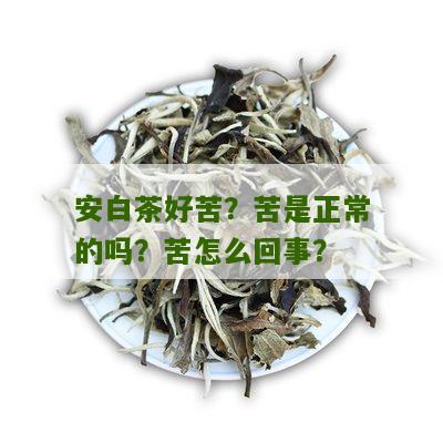 安白茶好苦？苦是正常的吗？苦怎么回事？