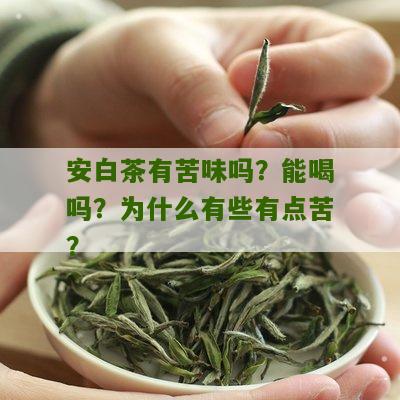 安白茶有苦味吗？能喝吗？为什么有些有点苦？