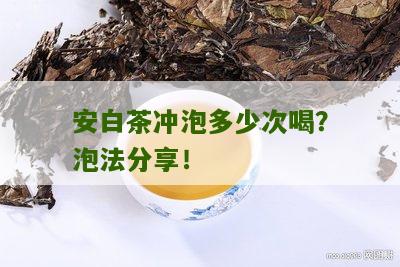 安白茶冲泡多少次喝？泡法分享！