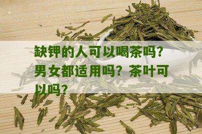 缺钾的人可以喝茶吗？男女都适用吗？茶叶可以吗？